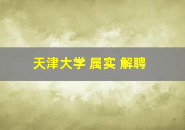 天津大学 属实 解聘